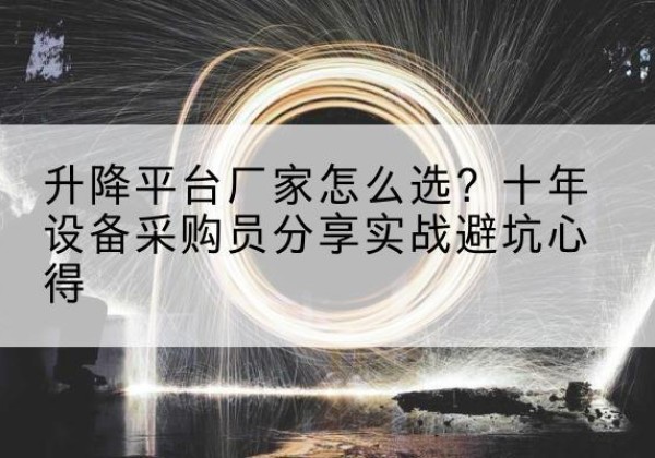 龙南升降平台厂家-怎么选？十年设备采购员分享实战避坑心得