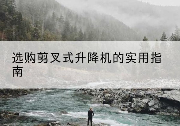 龙南剪叉式升降机怎么选-选购剪叉式升降机的实用指南